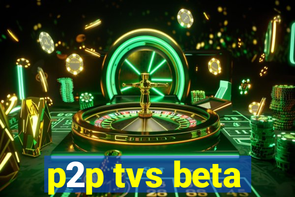 p2p tvs beta